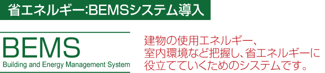 BEMS-建物の使用エネルギー、室内環境など把握し、省エネルギーに役立てるシステムです。
