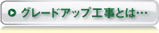 グレードアップ工事とは…